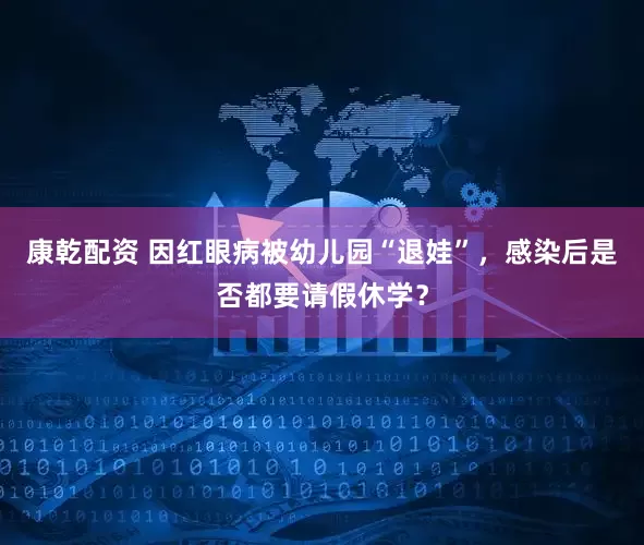 康乾配资 因红眼病被幼儿园“退娃”，感染后是否都要请假休学？