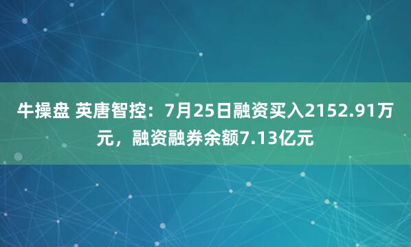 牛操盘 英唐智控：7月25日融资买入2152.91万元，融资融券余额7.13亿元