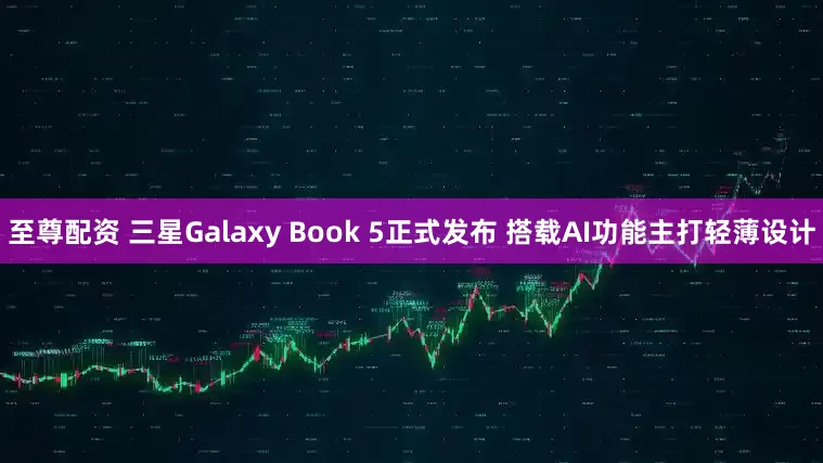 至尊配资 三星Galaxy Book 5正式发布 搭载AI功能主打轻薄设计