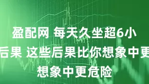 盈配网 每天久坐超6小时的后果 这些后果比你想象中更危险