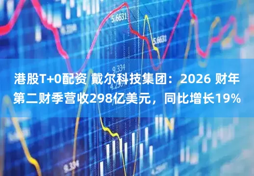 港股T+0配资 戴尔科技集团：2026 财年第二财季营收298亿美元，同比增长19%