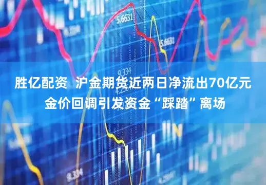 胜亿配资  沪金期货近两日净流出70亿元 金价回调引发资金“踩踏”离场