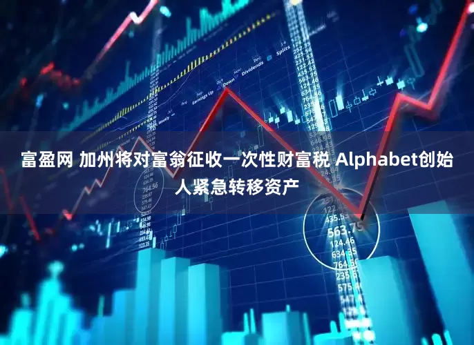 富盈网 加州将对富翁征收一次性财富税 Alphabet创始人紧急转移资产