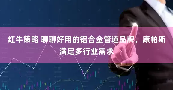 红牛策略 聊聊好用的铝合金管道品牌，康帕斯满足多行业需求