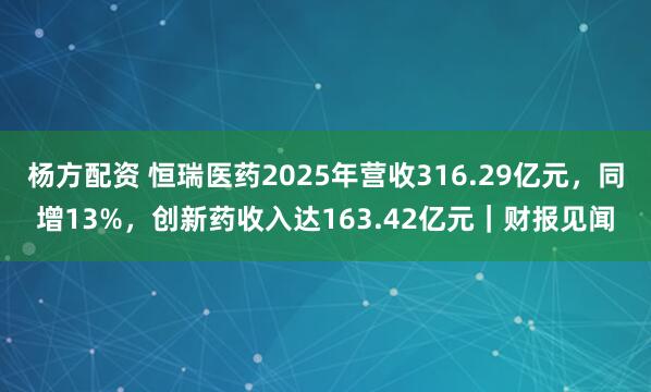 杨方配资 恒瑞医药2025年营收316.29亿元，同增13%，创新药收入达163.42亿元｜财报见闻